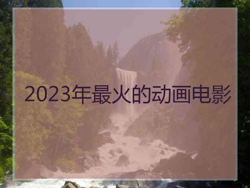 2023年最火的动画电影