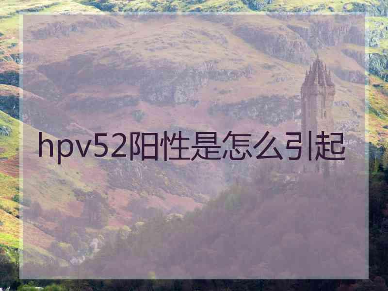 hpv52阳性是怎么引起