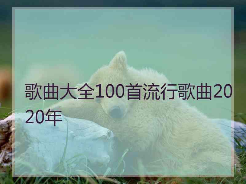 歌曲大全100首流行歌曲2020年