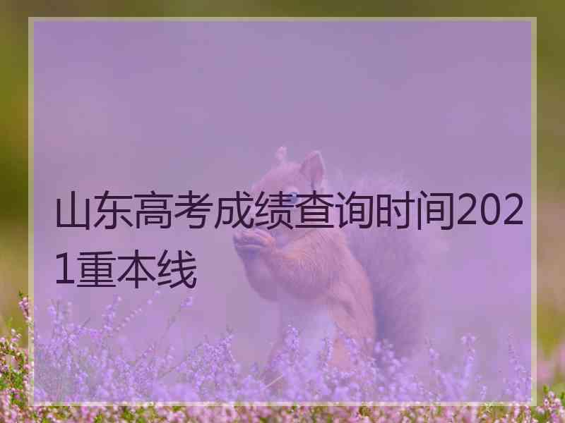 山东高考成绩查询时间2021重本线