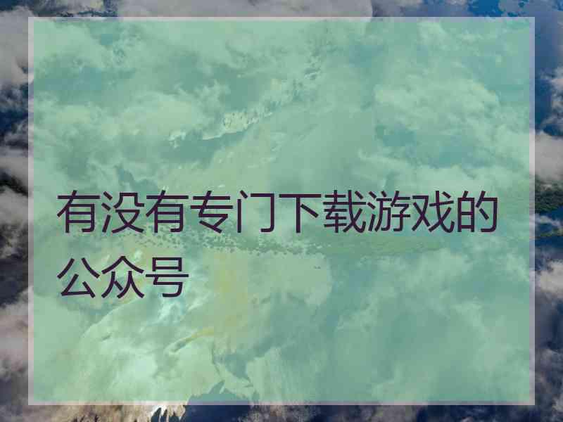 有没有专门下载游戏的公众号