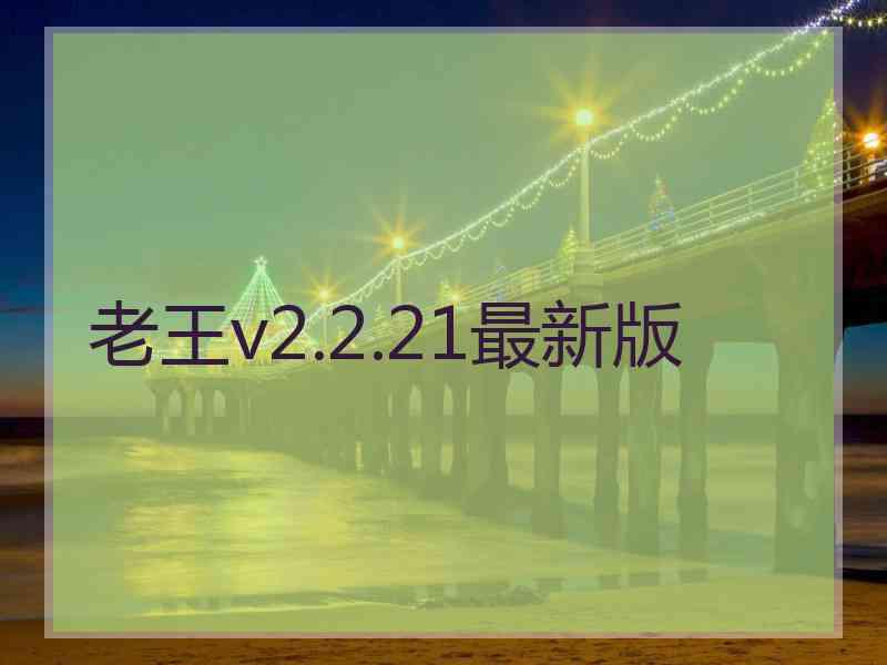 老王v2.2.21最新版