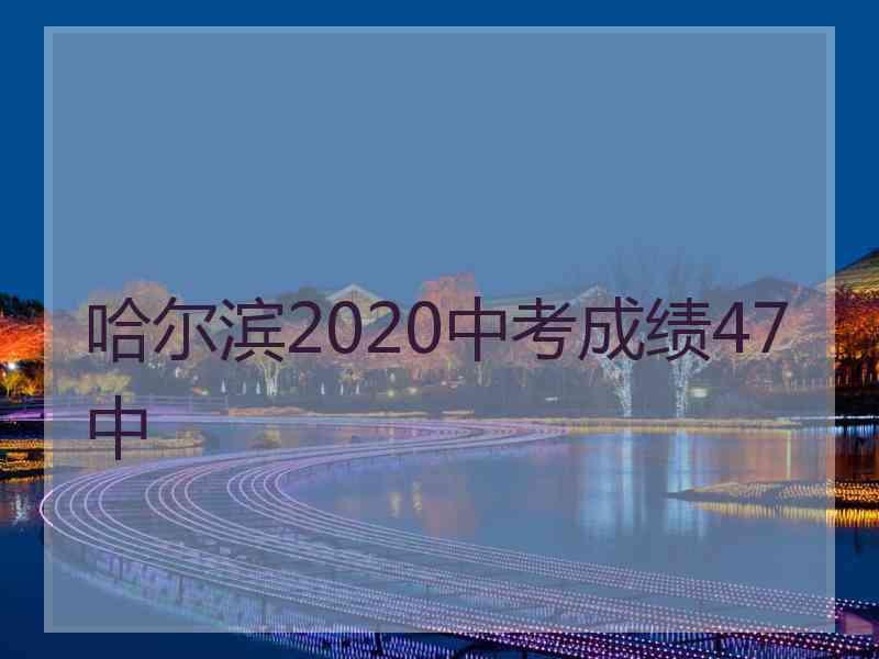 哈尔滨2020中考成绩47中