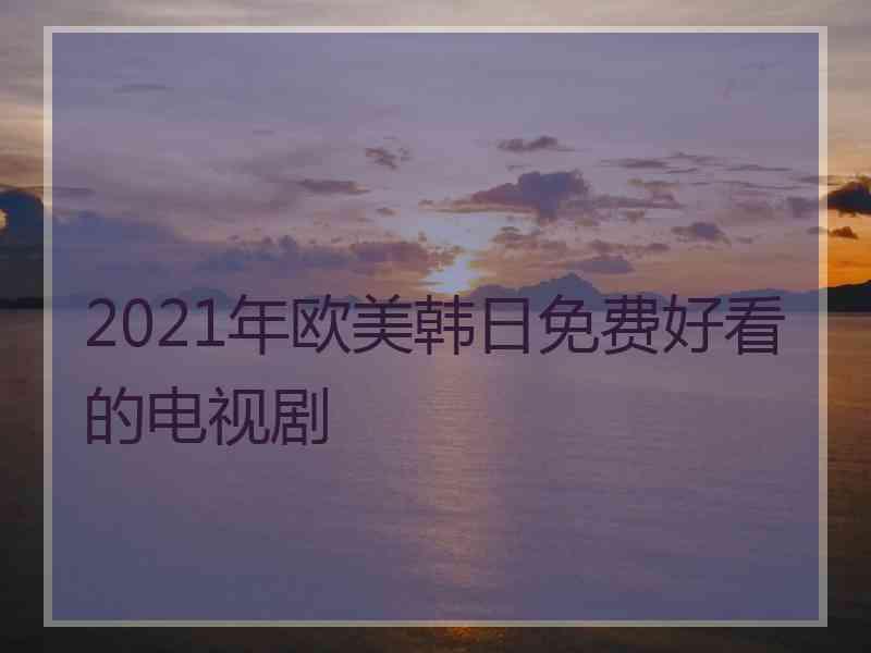 2021年欧美韩日免费好看的电视剧