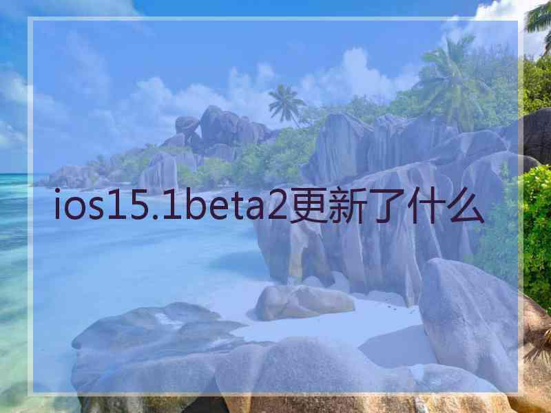 ios15.1beta2更新了什么