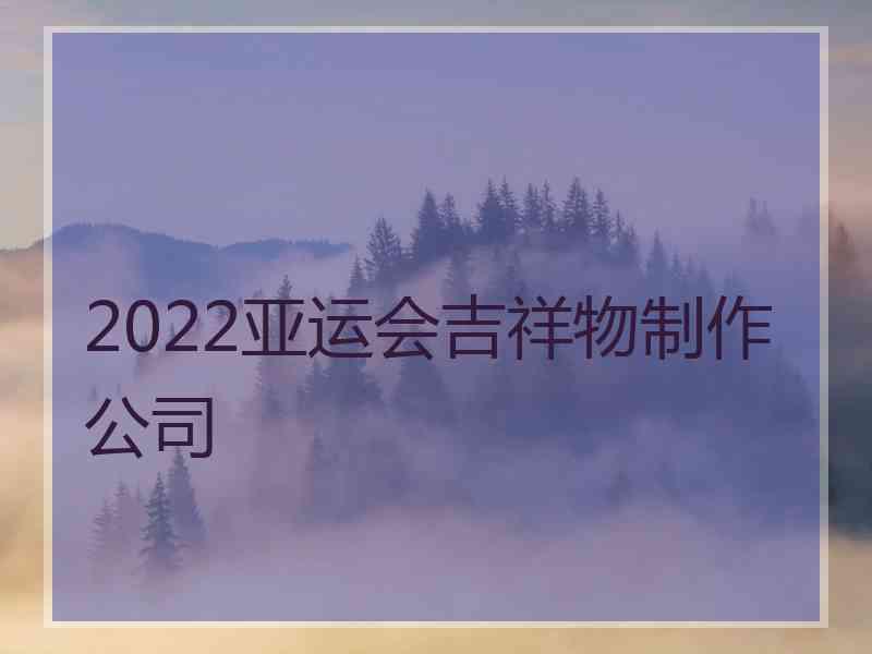 2022亚运会吉祥物制作公司