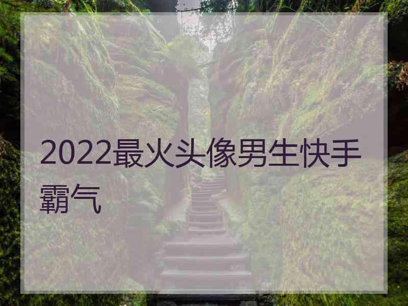 2022最火头像男生快手霸气