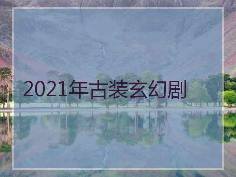 2021年古装玄幻剧