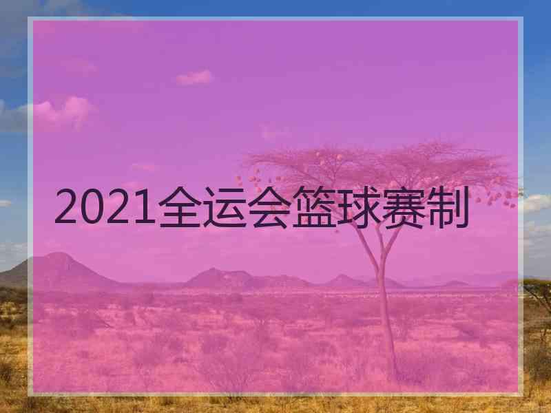 2021全运会篮球赛制