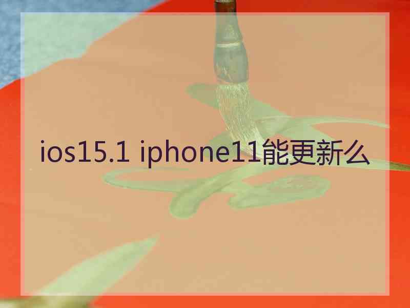 ios15.1 iphone11能更新么