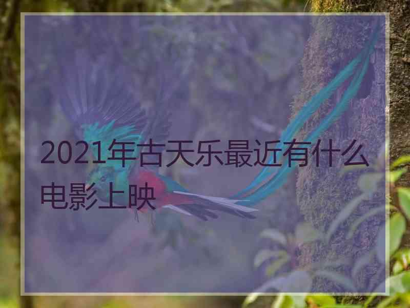 2021年古天乐最近有什么电影上映