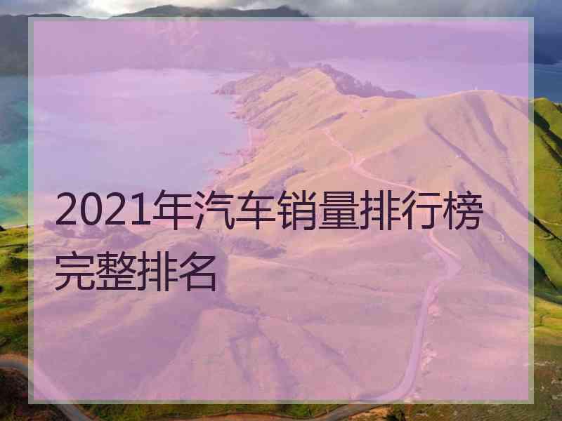 2021年汽车销量排行榜完整排名