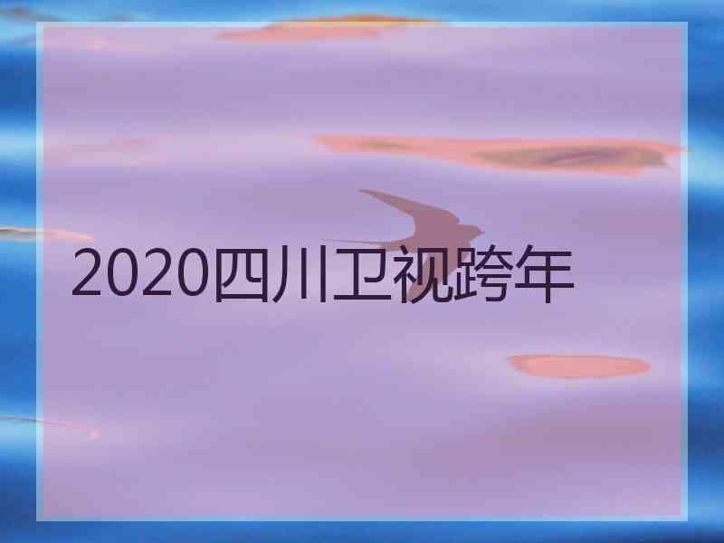 2020四川卫视跨年