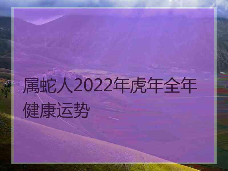 属蛇人2022年虎年全年健康运势