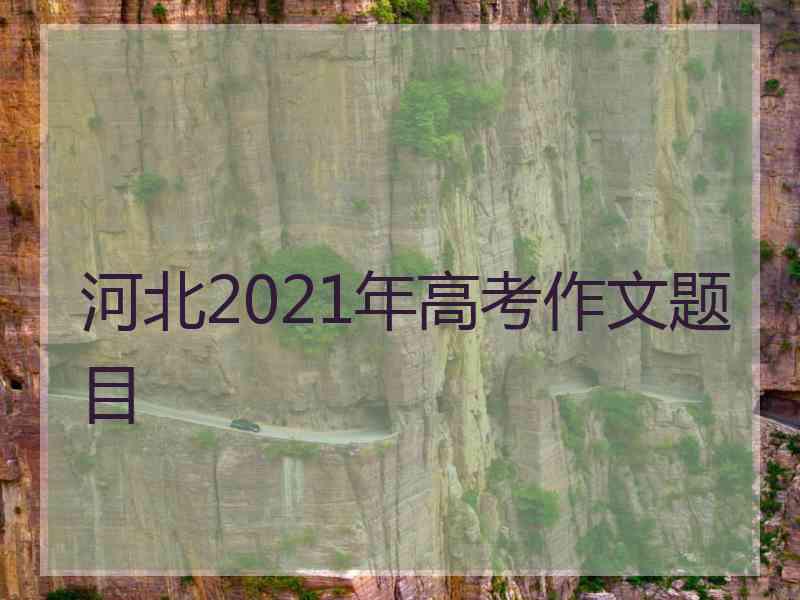 河北2021年高考作文题目