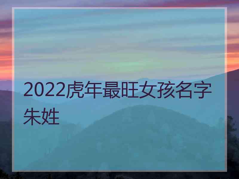 2022虎年最旺女孩名字朱姓