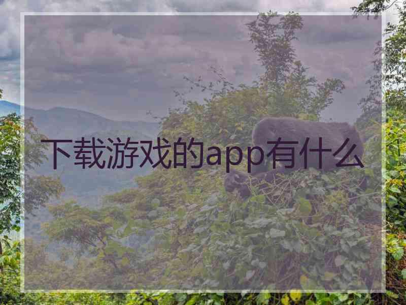 下载游戏的app有什么