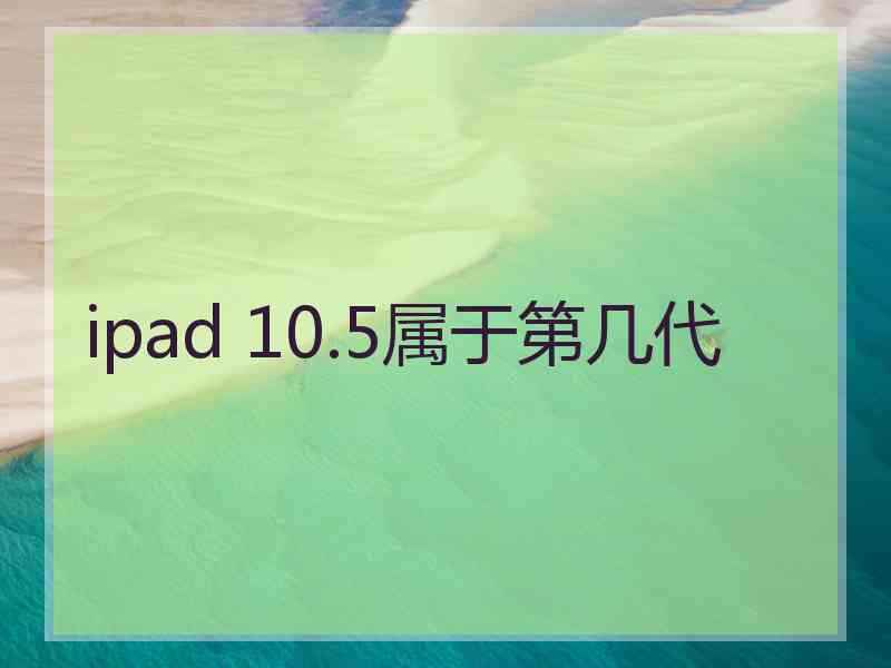 ipad 10.5属于第几代