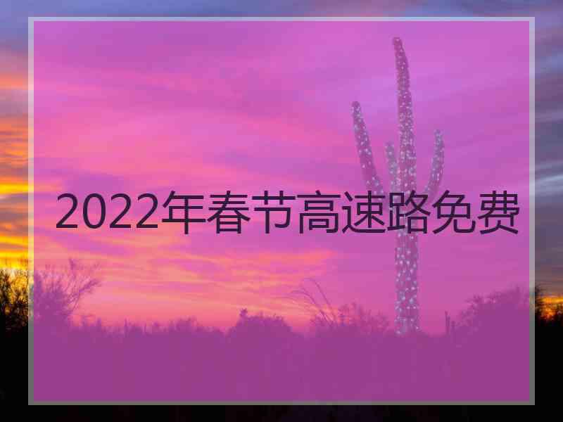 2022年春节高速路免费