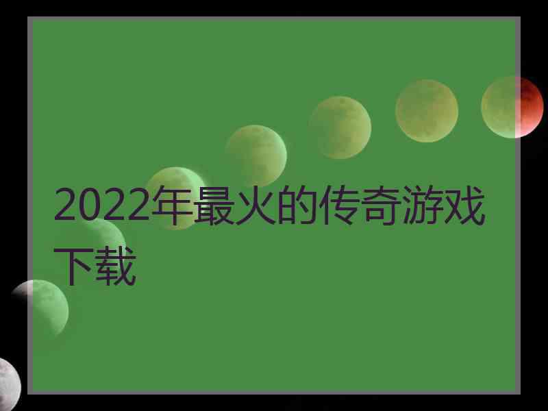 2022年最火的传奇游戏下载