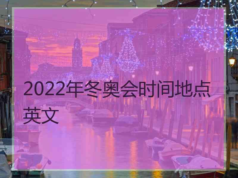 2022年冬奥会时间地点英文