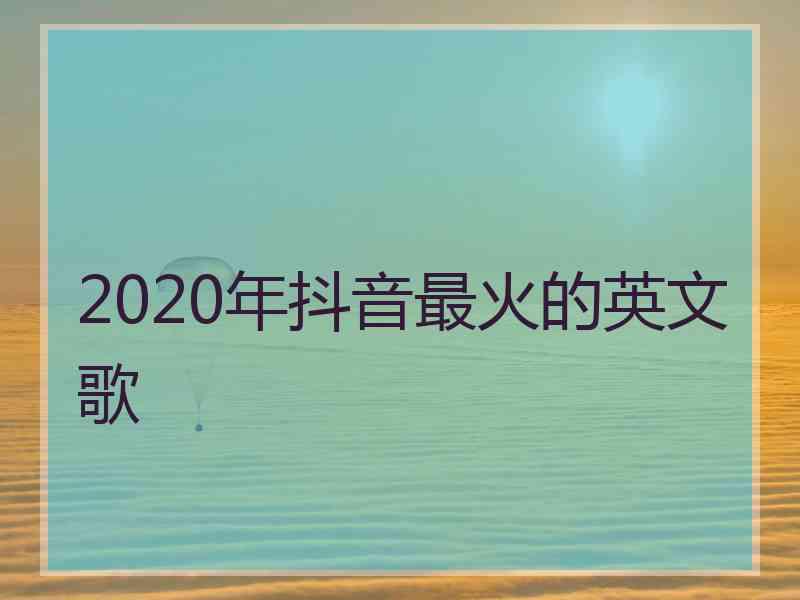 2020年抖音最火的英文歌