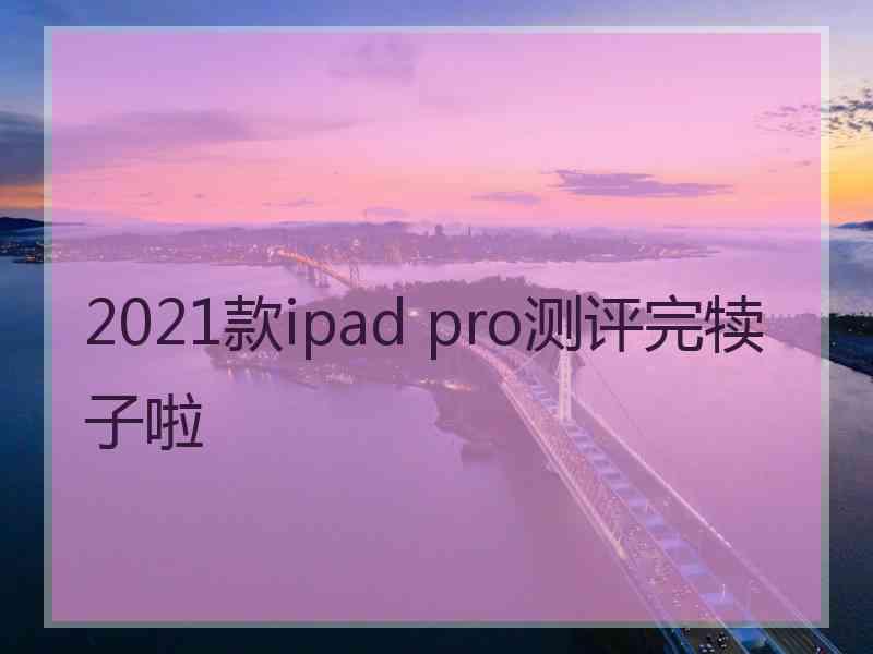 2021款ipad pro测评完犊子啦