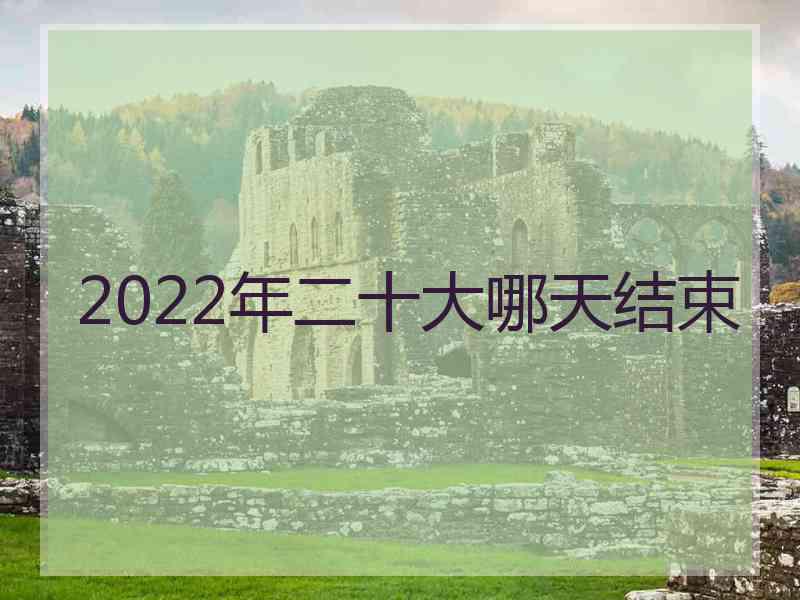 2022年二十大哪天结束