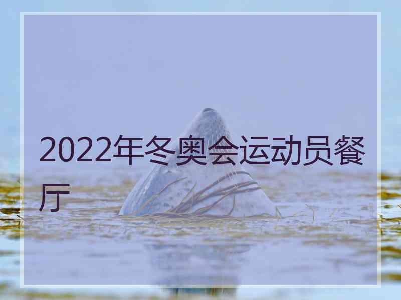 2022年冬奥会运动员餐厅