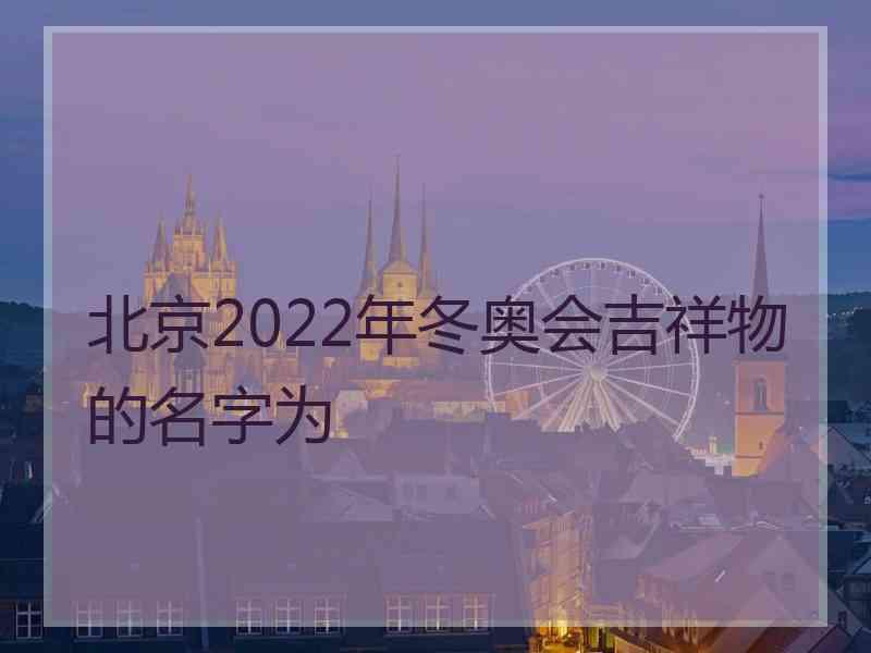 北京2022年冬奥会吉祥物的名字为