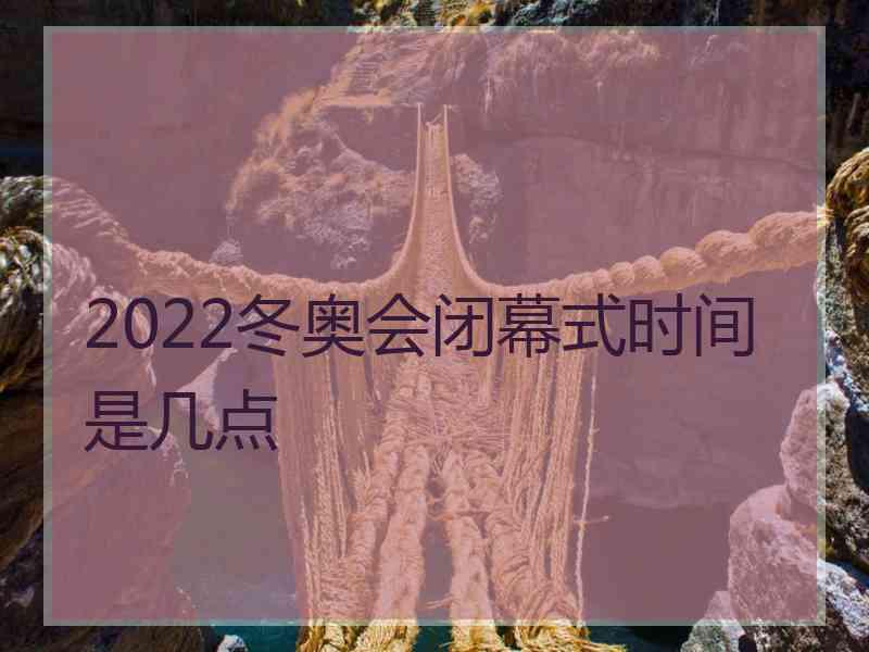 2022冬奥会闭幕式时间是几点