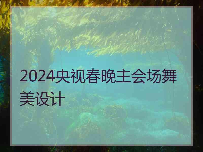 2024央视春晚主会场舞美设计