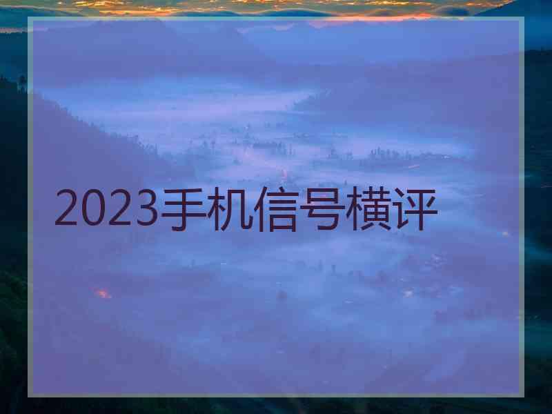 2023手机信号横评