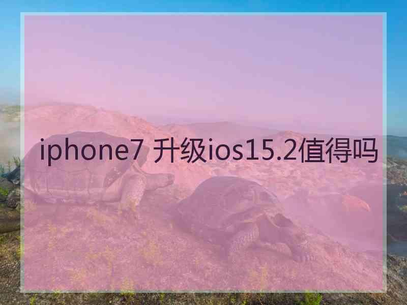 iphone7 升级ios15.2值得吗