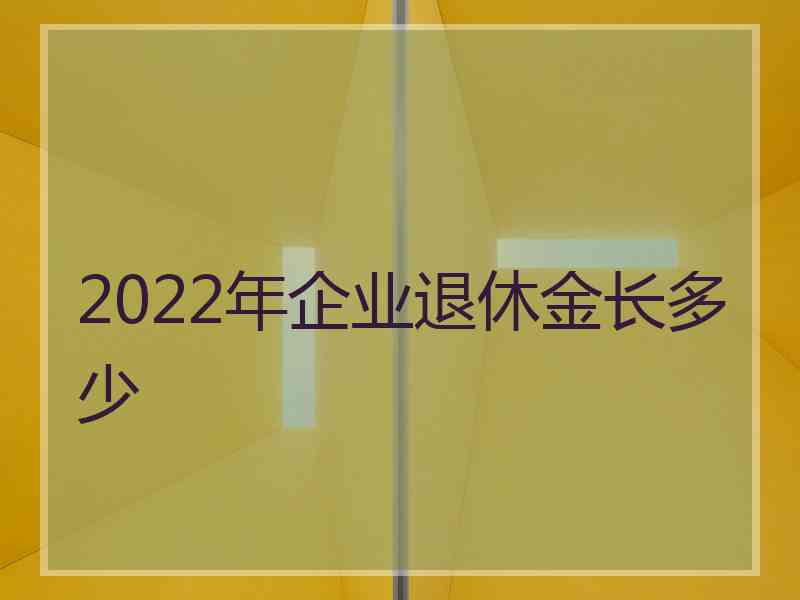 2022年企业退休金长多少