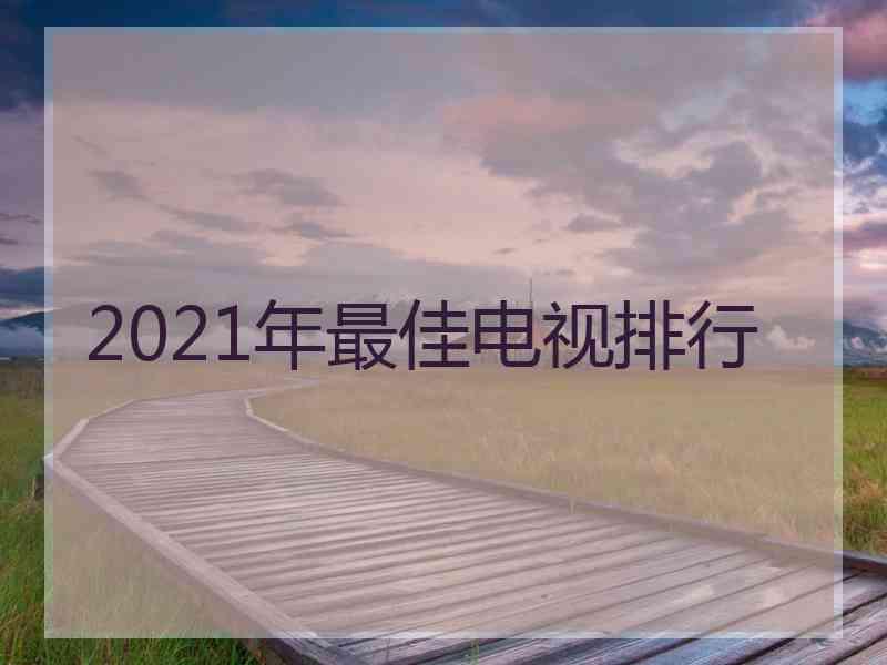 2021年最佳电视排行