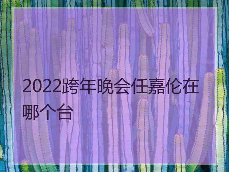 2022跨年晚会任嘉伦在哪个台