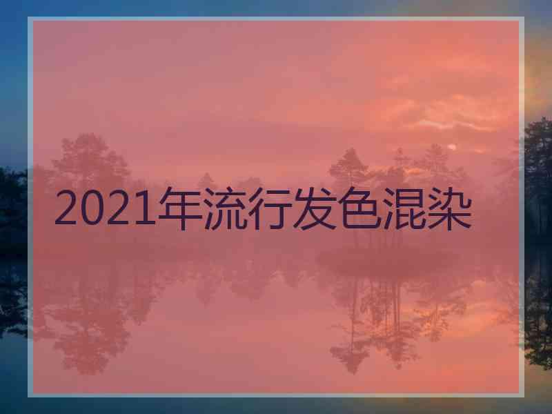 2021年流行发色混染