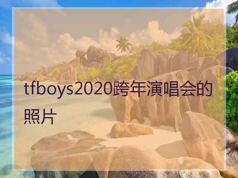 tfboys2020跨年演唱会的照片