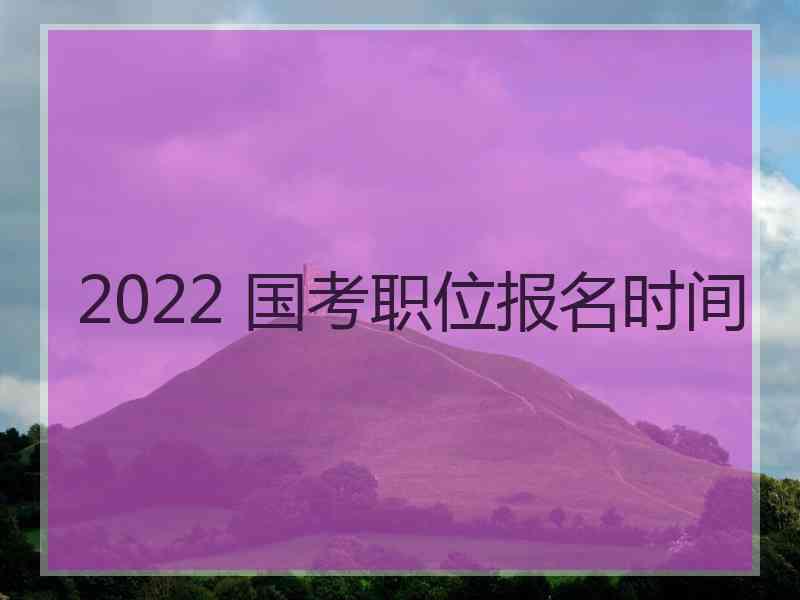 2022 国考职位报名时间