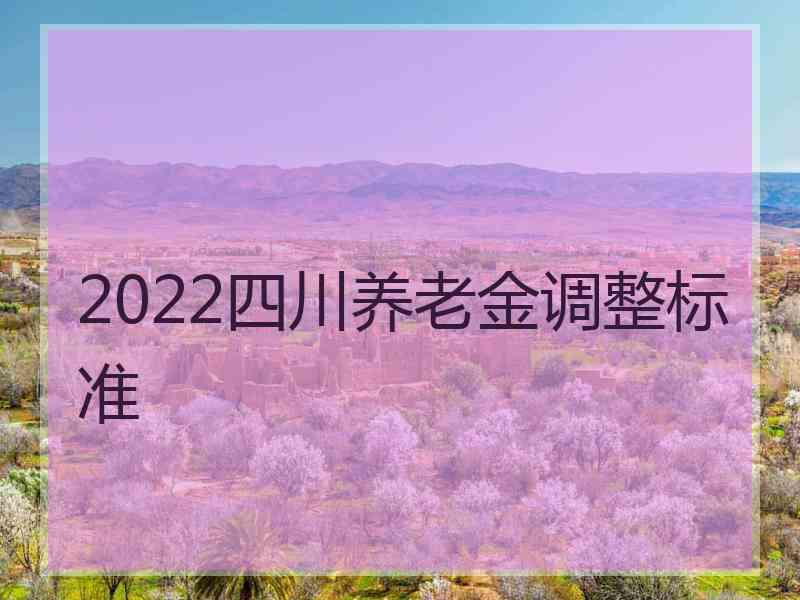 2022四川养老金调整标准