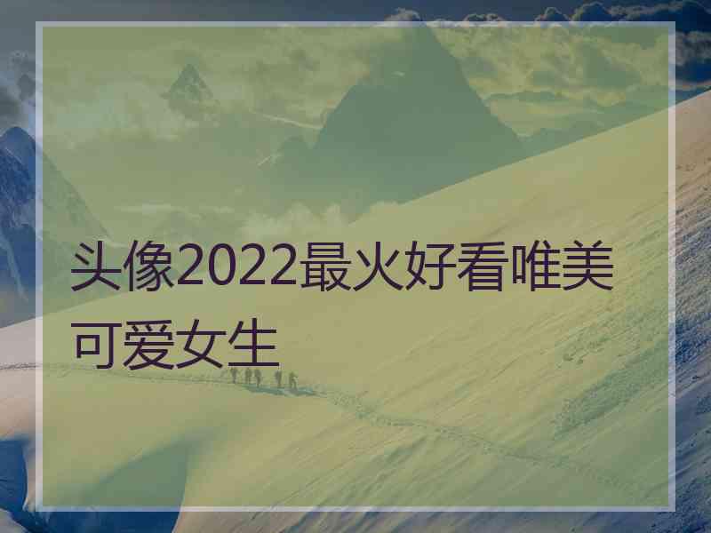 头像2022最火好看唯美可爱女生