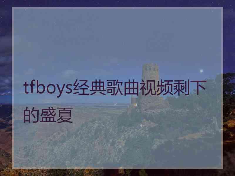 tfboys经典歌曲视频剩下的盛夏