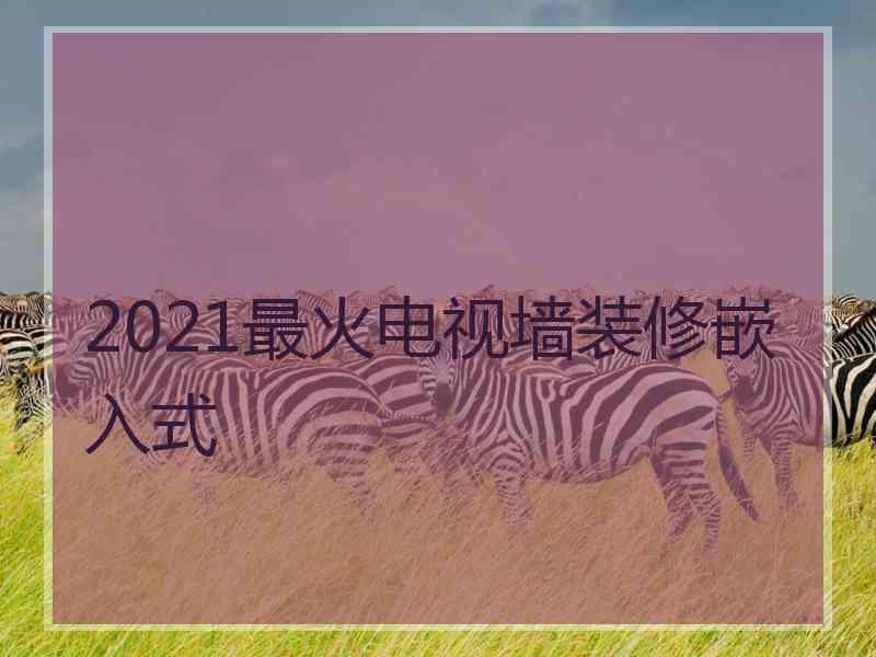 2021最火电视墙装修嵌入式