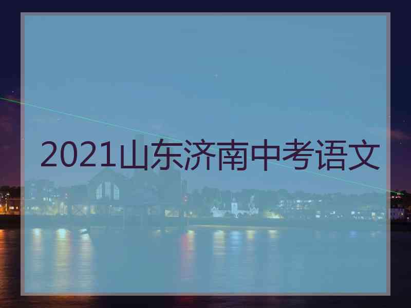 2021山东济南中考语文