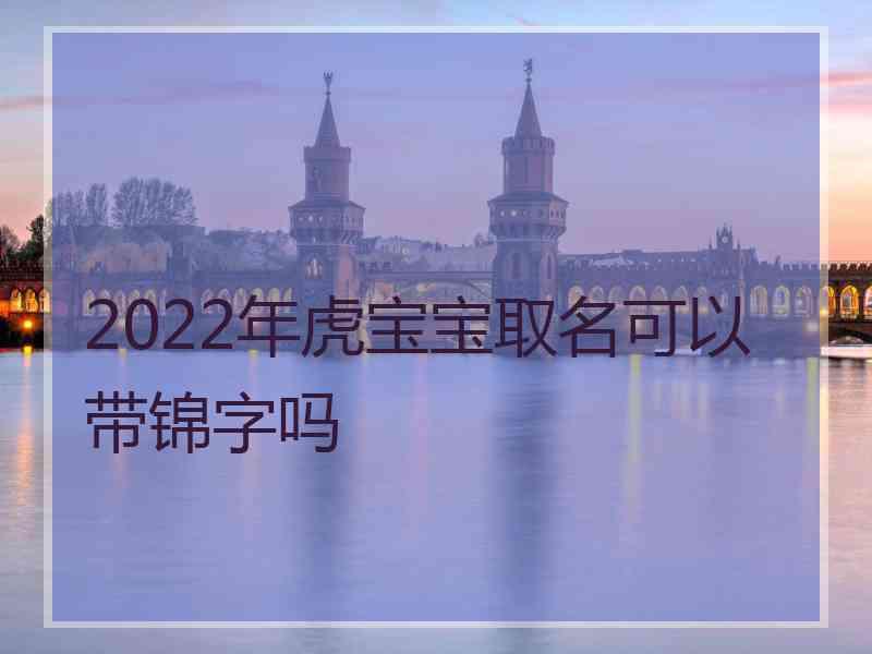 2022年虎宝宝取名可以带锦字吗