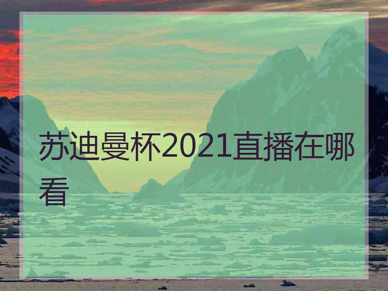 苏迪曼杯2021直播在哪看