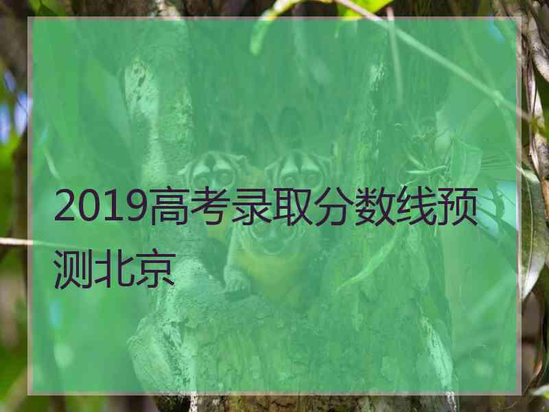 2019高考录取分数线预测北京