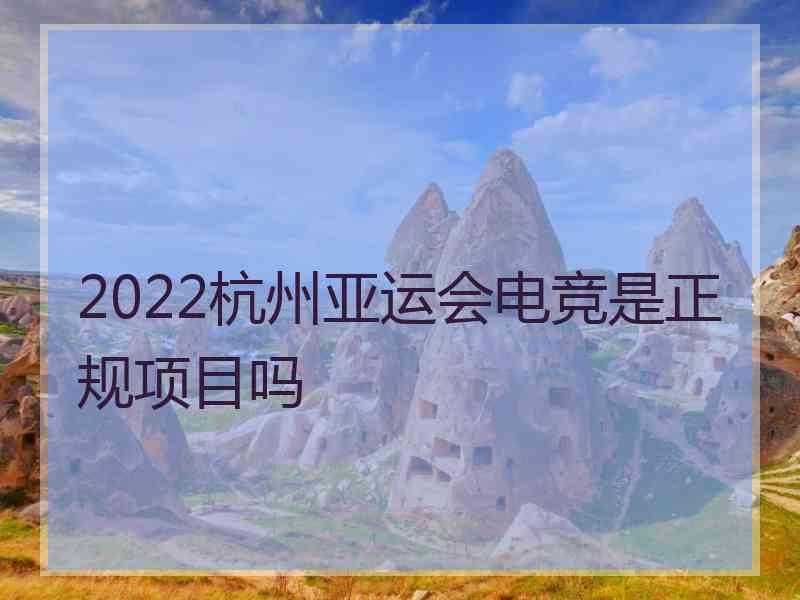 2022杭州亚运会电竞是正规项目吗