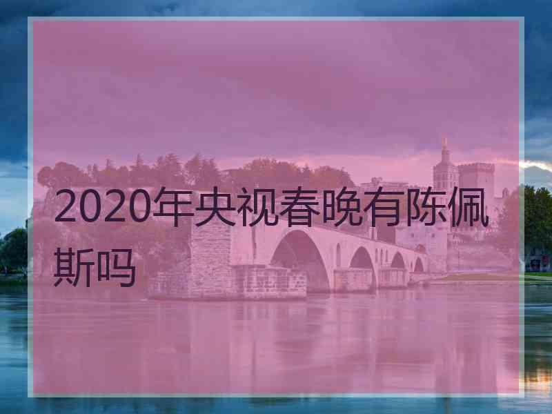 2020年央视春晚有陈佩斯吗